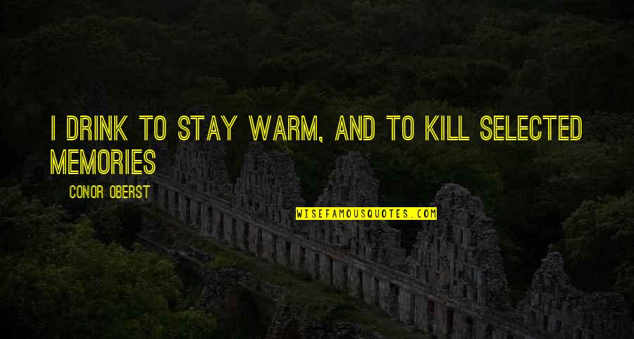 Not Selected Quotes By Conor Oberst: I drink to stay warm, and to kill Not Selected Quotes By Conor Oberst: I drink to stay warm, and to kill