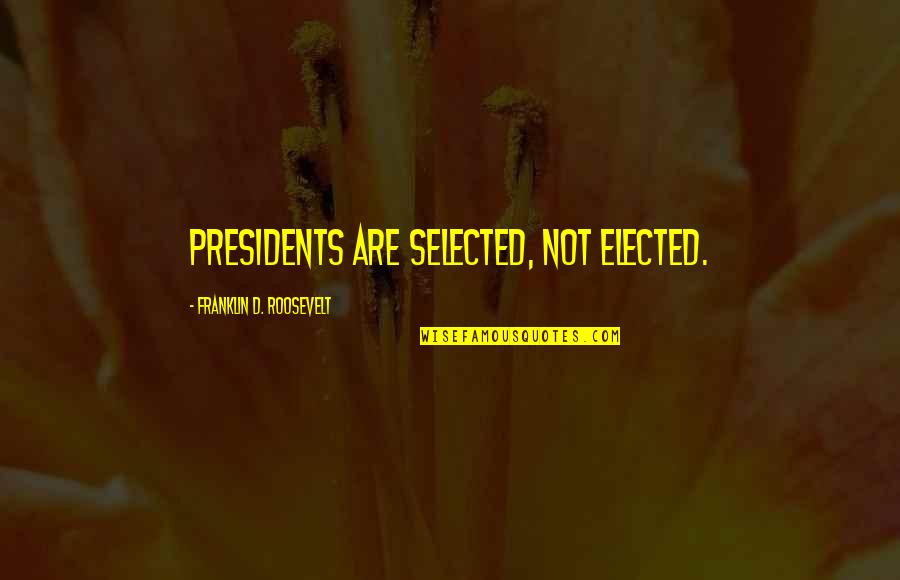 Not Selected Quotes By Franklin D. Roosevelt: Presidents are selected, not elected. Not Selected Quotes By Franklin D. Roosevelt: Presidents are selected, not elected.