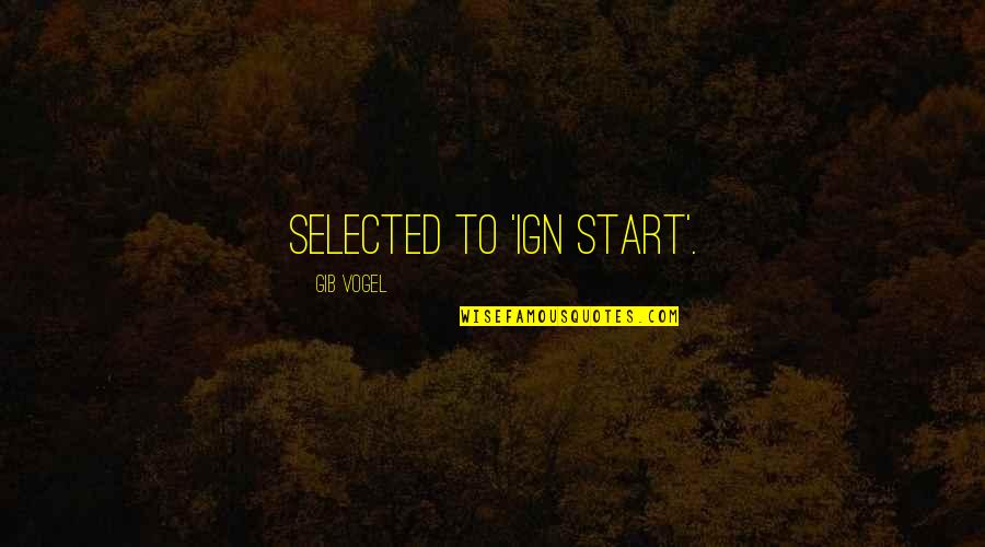 Not Selected Quotes By Gib Vogel: selected to 'IGN START'. Not Selected Quotes By Gib Vogel: selected to 'IGN START'.
