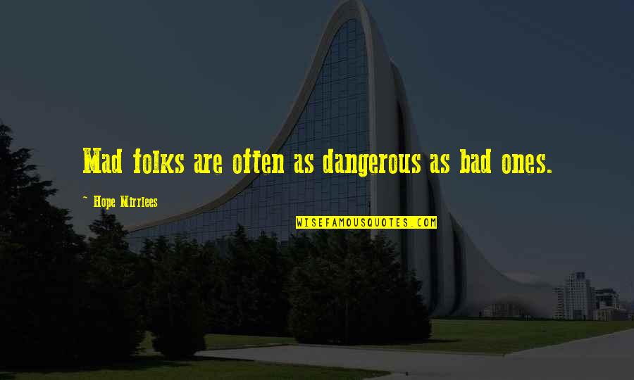 Not Selected Quotes By Hope Mirrlees: Mad folks are often as dangerous as bad Not Selected Quotes By Hope Mirrlees: Mad folks are often as dangerous as bad