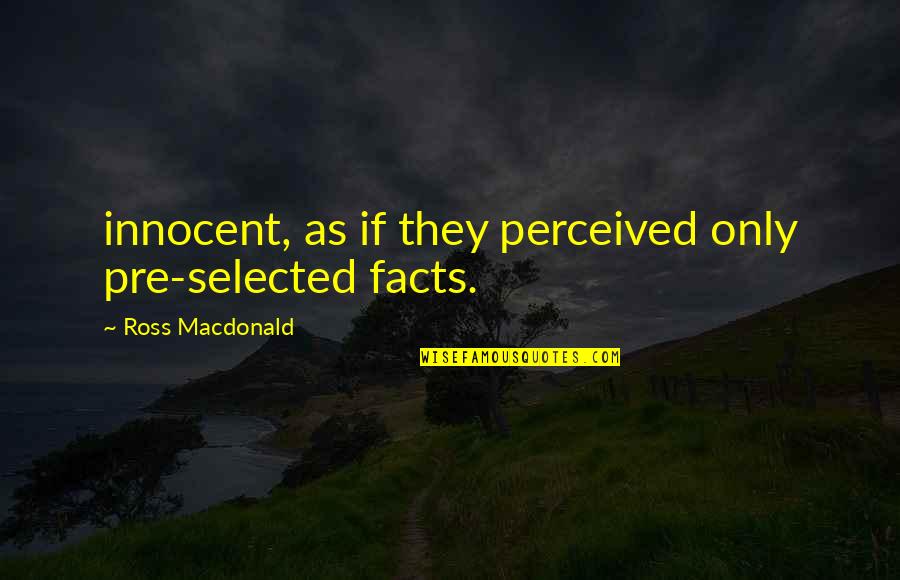 Not Selected Quotes By Ross Macdonald: innocent, as if they perceived only pre-selected facts. Not Selected Quotes By Ross Macdonald: innocent, as if they perceived only pre-selected facts.