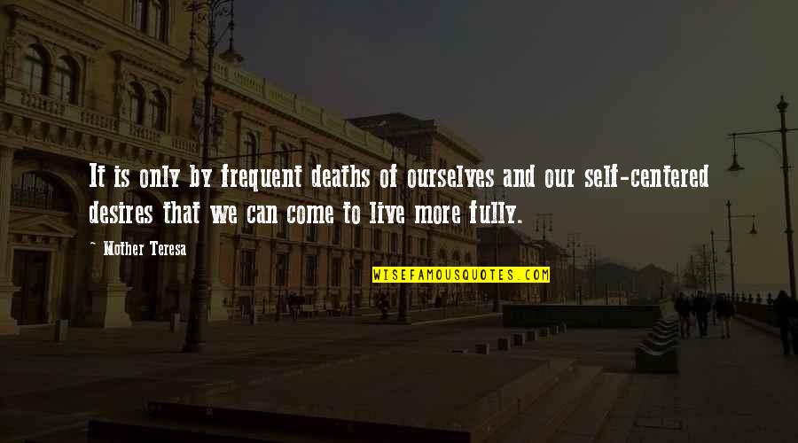 Not Self Centered Quotes By Mother Teresa: It is only by frequent deaths of ourselves