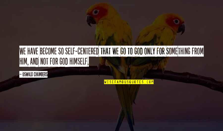 Not Self Centered Quotes By Oswald Chambers: We have become so self-centered that we go