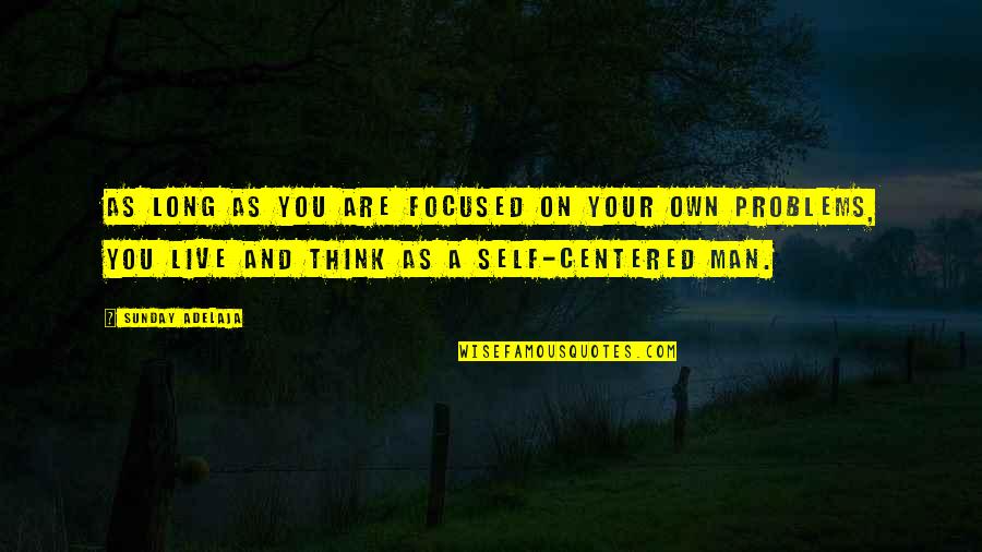 Not Self Centered Quotes By Sunday Adelaja: As long as you are focused on your