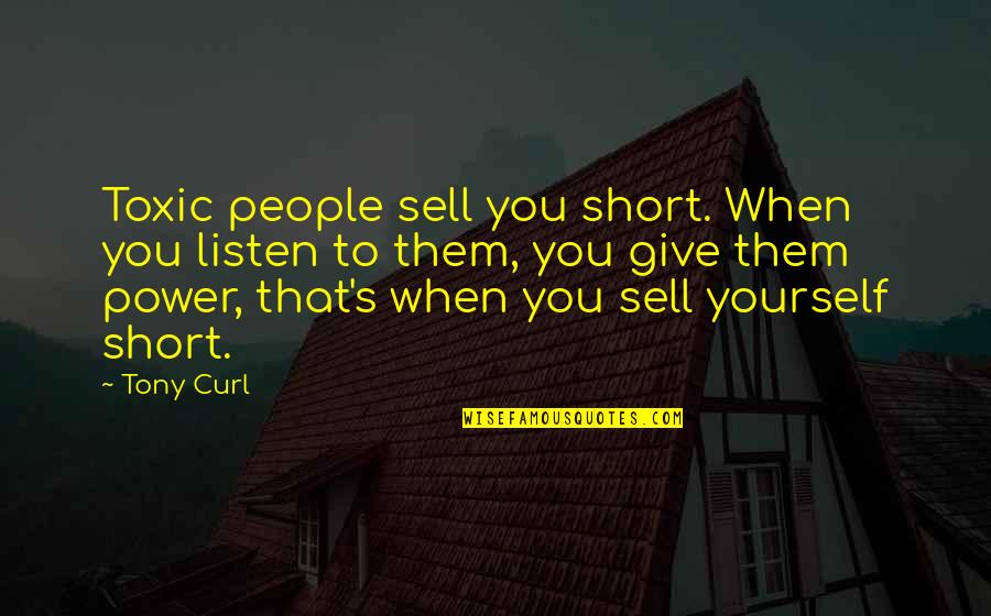 Not Selling Yourself Short Quotes By Tony Curl: Toxic people sell you short. When you listen