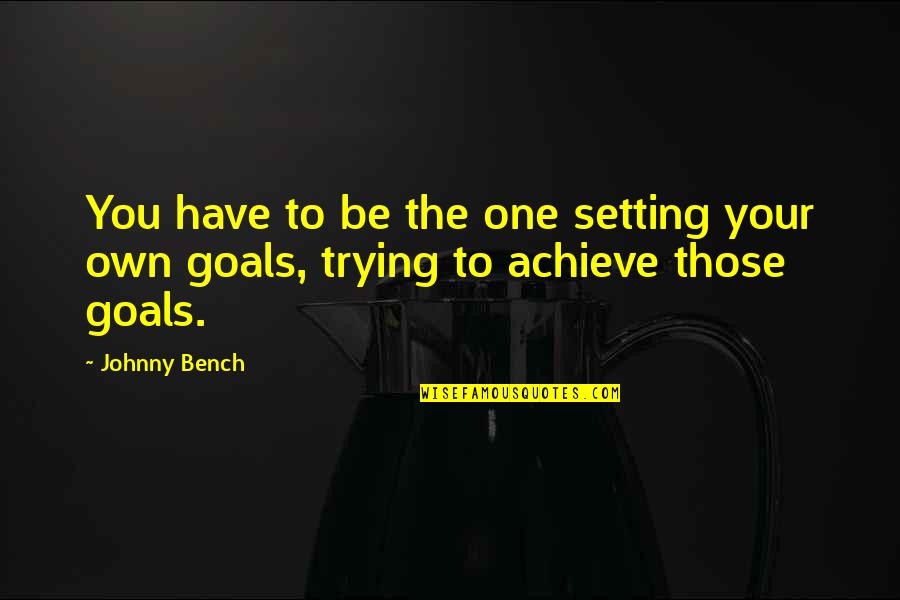 Not Setting Goals Quotes By Johnny Bench: You have to be the one setting your