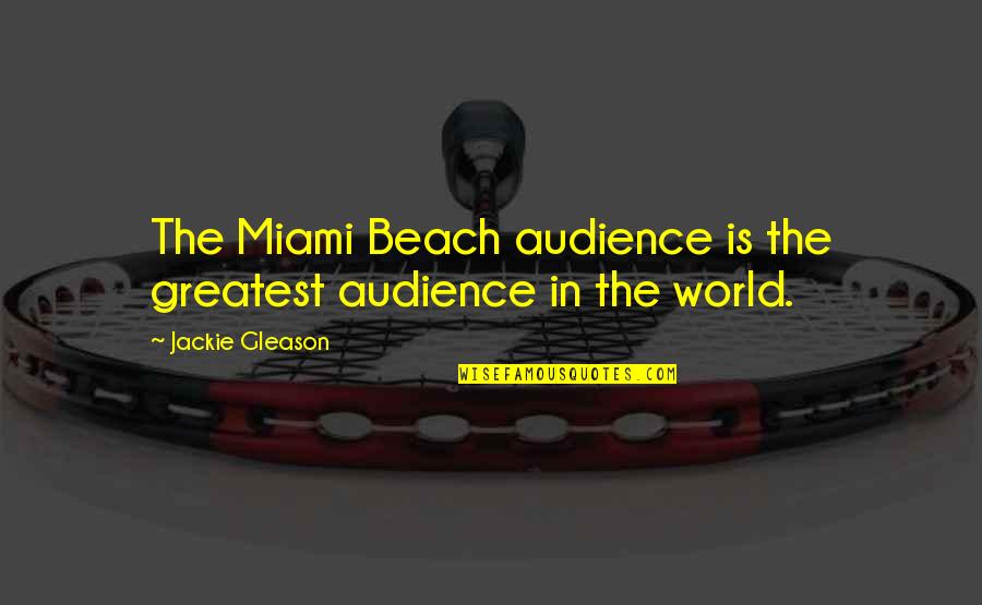 Not Settling For Being Mediocre Quotes By Jackie Gleason: The Miami Beach audience is the greatest audience