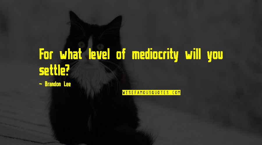 Not Settling For Mediocrity Quotes By Brandon Lee: For what level of mediocrity will you settle?