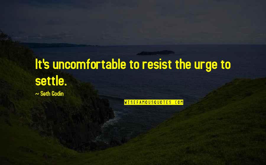 Not Settling For Mediocrity Quotes By Seth Godin: It's uncomfortable to resist the urge to settle.