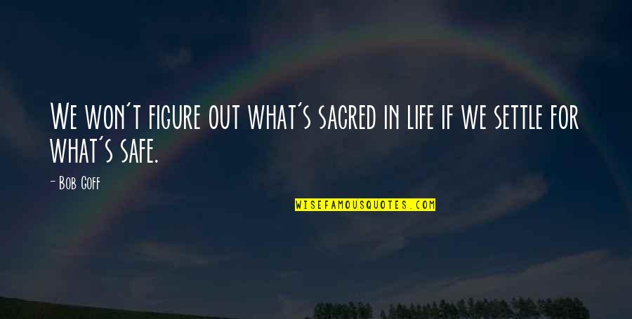 Not Settling In Life Quotes By Bob Goff: We won't figure out what's sacred in life