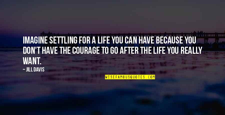 Not Settling In Life Quotes By Jill Davis: Imagine settling for a life you can have