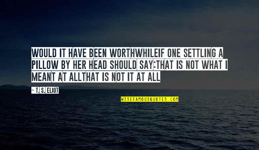 Not Settling In Life Quotes By T. S. Eliot: Would it have been worthwhileIf one settling a