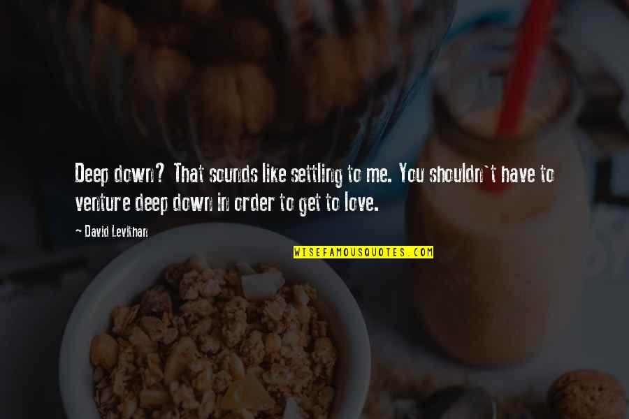 Not Settling In Love Quotes By David Levithan: Deep down? That sounds like settling to me.