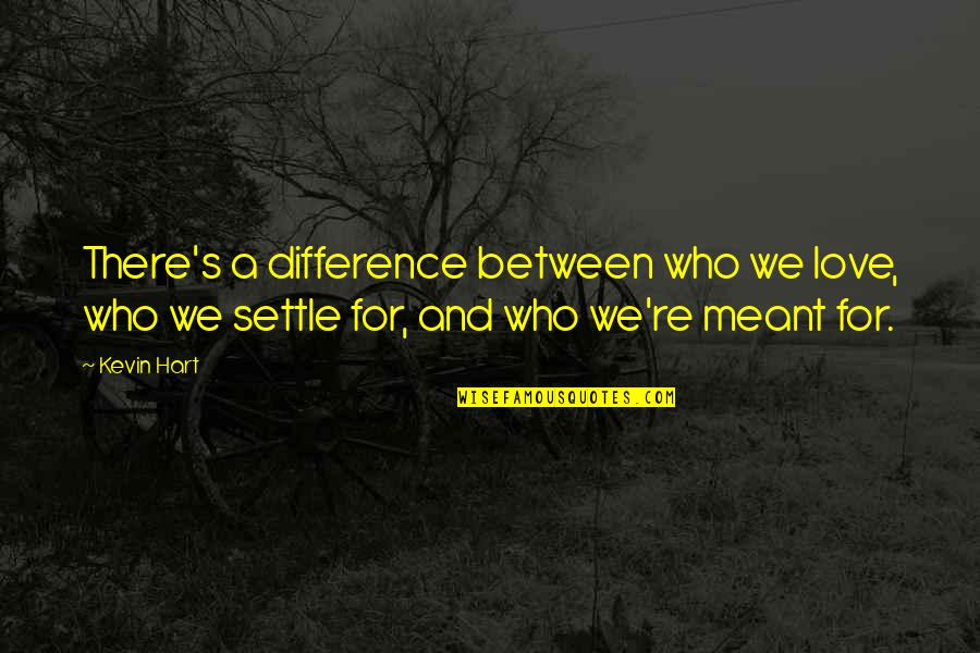 Not Settling In Love Quotes By Kevin Hart: There's a difference between who we love, who