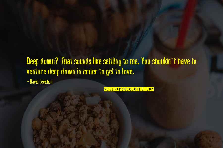 Not Settling On Love Quotes By David Levithan: Deep down? That sounds like settling to me.