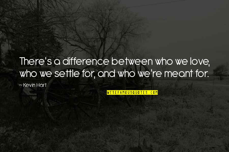 Not Settling On Love Quotes By Kevin Hart: There's a difference between who we love, who