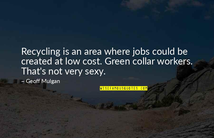 Not Sexy Quotes By Geoff Mulgan: Recycling is an area where jobs could be
