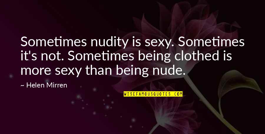 Not Sexy Quotes By Helen Mirren: Sometimes nudity is sexy. Sometimes it's not. Sometimes