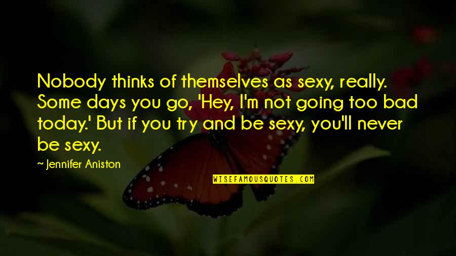 Not Sexy Quotes By Jennifer Aniston: Nobody thinks of themselves as sexy, really. Some