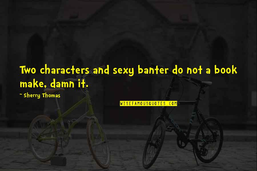 Not Sexy Quotes By Sherry Thomas: Two characters and sexy banter do not a