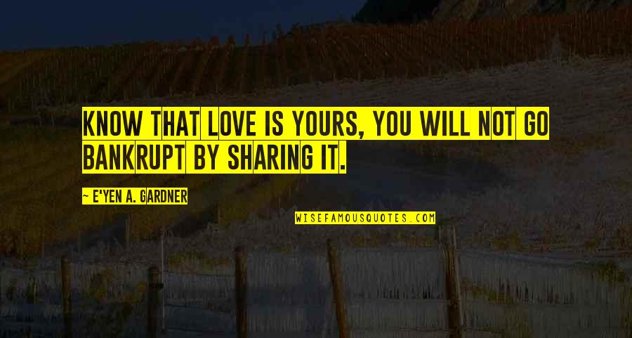 Not Sharing Love Quotes By E'yen A. Gardner: Know that love is yours, you will not Not Sharing Love Quotes By E'yen A. Gardner: Know that love is yours, you will not