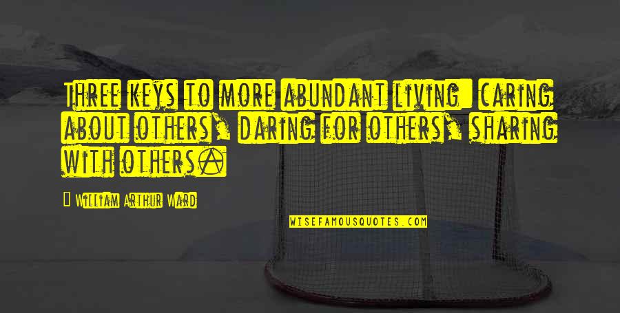 Not Sharing Love Quotes By William Arthur Ward: Three keys to more abundant living: caring about Not Sharing Love Quotes By William Arthur Ward: Three keys to more abundant living: caring about