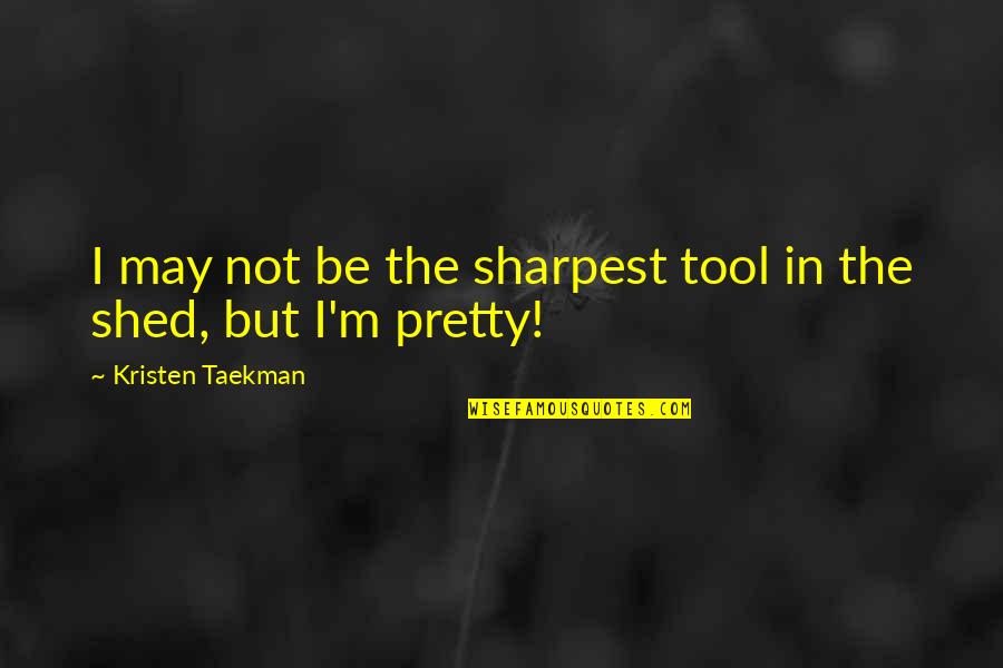 Not Sharpest Tool Shed Quotes By Kristen Taekman: I may not be the sharpest tool in