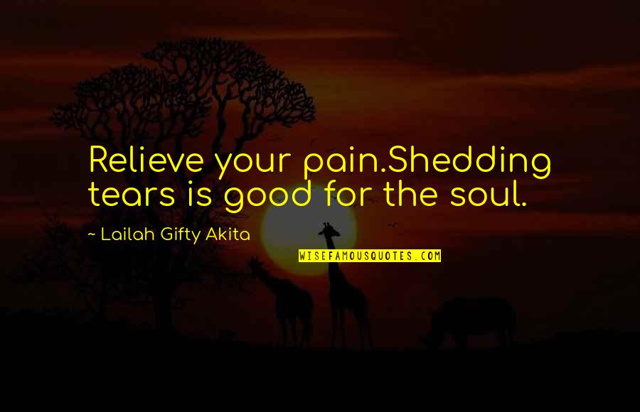 Not Shedding Tears Quotes By Lailah Gifty Akita: Relieve your pain.Shedding tears is good for the