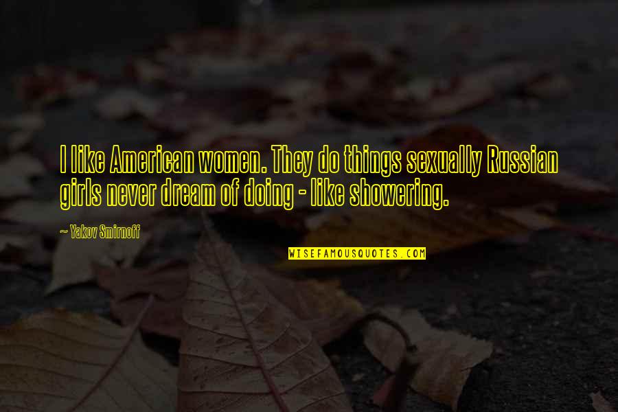 Not Showering Quotes By Yakov Smirnoff: I like American women. They do things sexually Not Showering Quotes By Yakov Smirnoff: I like American women. They do things sexually