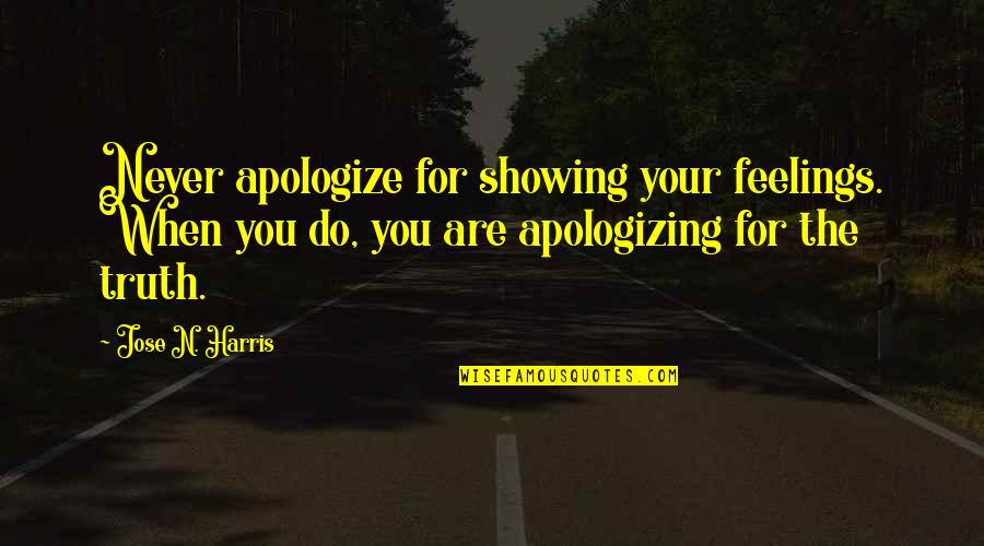 Not Showing Feelings Quotes By Jose N. Harris: Never apologize for showing your feelings. When you