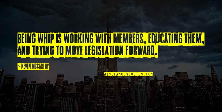 Not Showy Girlfriend Quotes By Kevin McCarthy: Being whip is working with members, educating them, Not Showy Girlfriend Quotes By Kevin McCarthy: Being whip is working with members, educating them,