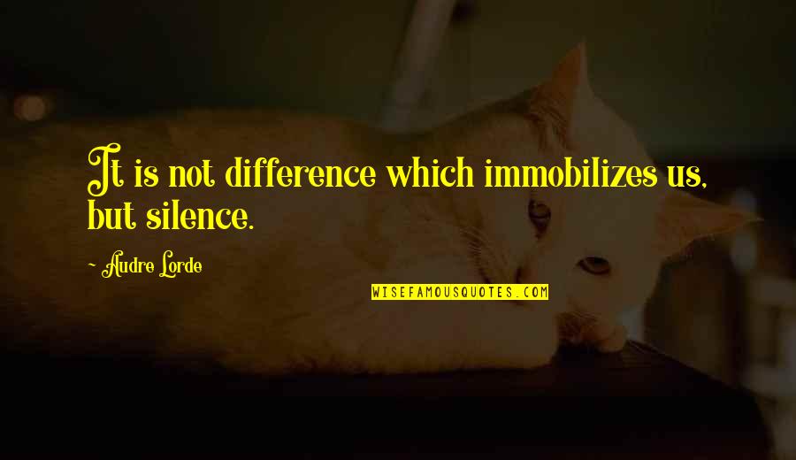 Not Silence Quotes By Audre Lorde: It is not difference which immobilizes us, but