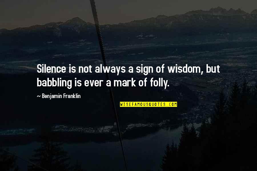 Not Silence Quotes By Benjamin Franklin: Silence is not always a sign of wisdom,