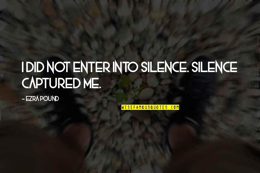 Not Silence Quotes By Ezra Pound: I did not enter into silence. Silence captured