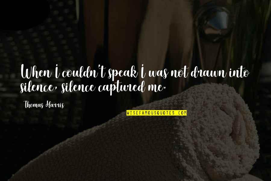 Not Silence Quotes By Thomas Harris: When I couldn't speak I was not drawn