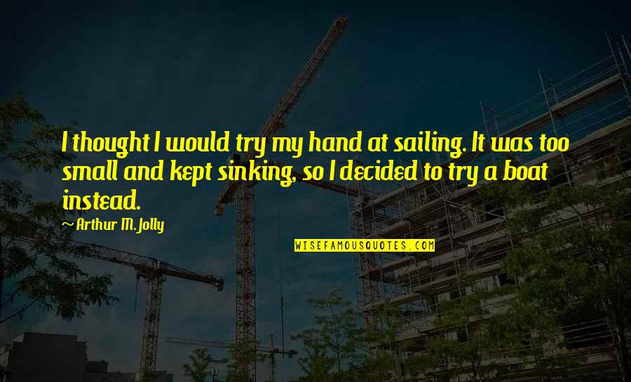 Not Sinking Quotes By Arthur M. Jolly: I thought I would try my hand at Not Sinking Quotes By Arthur M. Jolly: I thought I would try my hand at