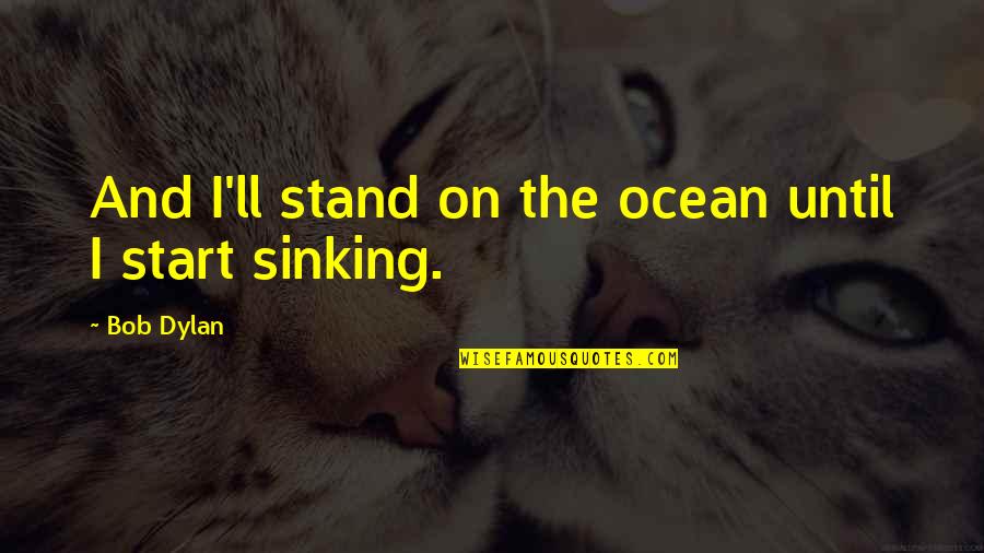 Not Sinking Quotes By Bob Dylan: And I'll stand on the ocean until I