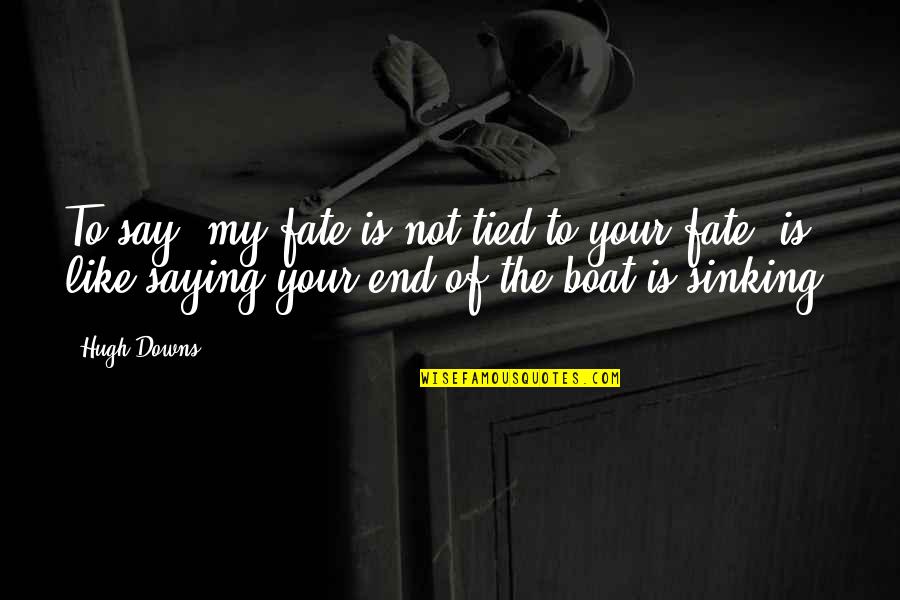 Not Sinking Quotes By Hugh Downs: To say, my fate is not tied to Not Sinking Quotes By Hugh Downs: To say, my fate is not tied to