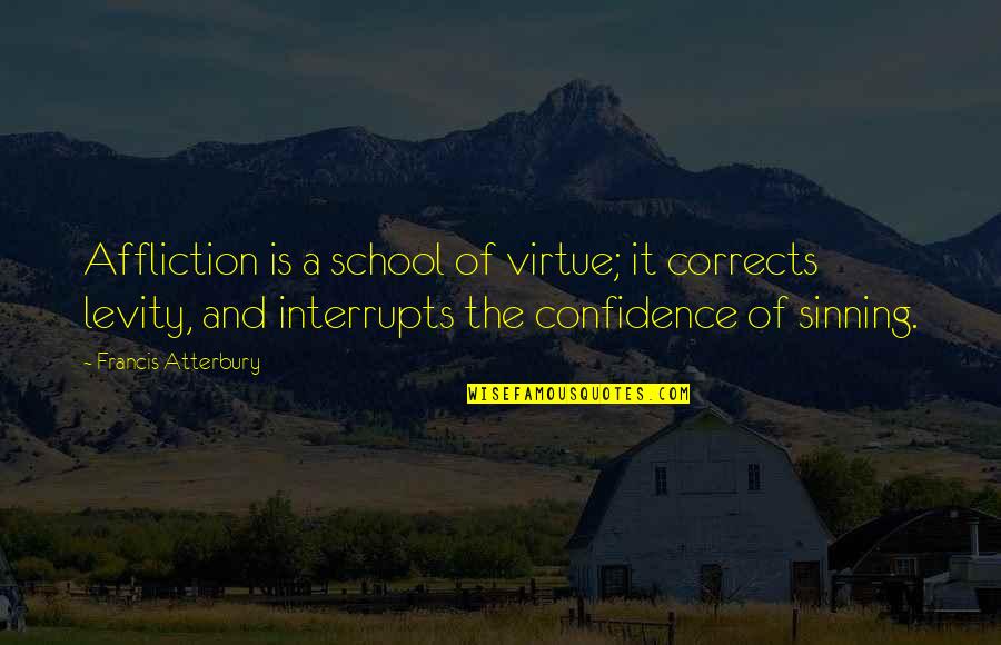 Not Sinning Quotes By Francis Atterbury: Affliction is a school of virtue; it corrects