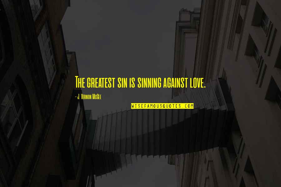 Not Sinning Quotes By J. Vernon McGee: The greatest sin is sinning against love.