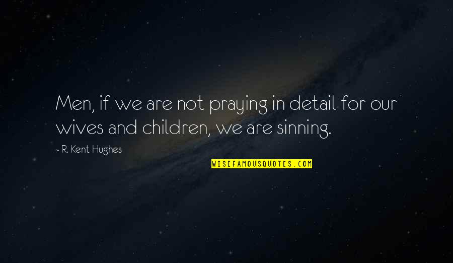 Not Sinning Quotes By R. Kent Hughes: Men, if we are not praying in detail