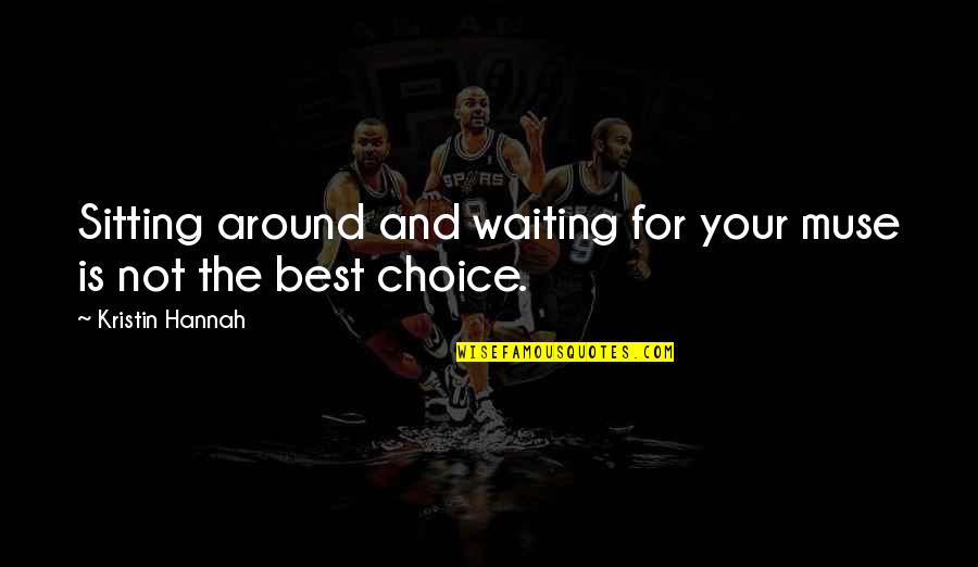 Not Sitting Around And Waiting Quotes By Kristin Hannah: Sitting around and waiting for your muse is