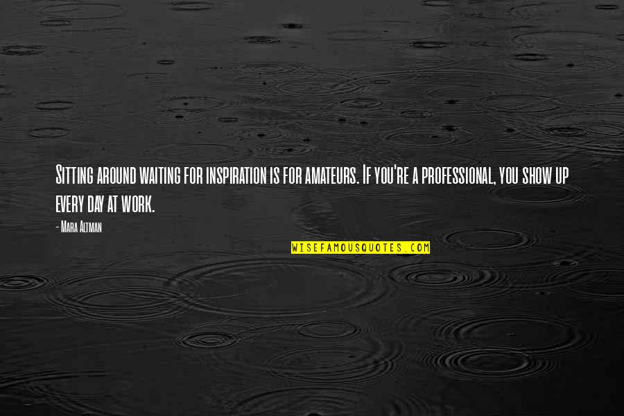 Not Sitting Around And Waiting Quotes By Mara Altman: Sitting around waiting for inspiration is for amateurs.