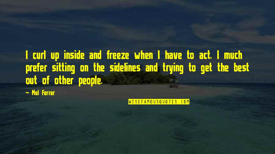 Not Sitting On The Sidelines Quotes By Mel Ferrer: I curl up inside and freeze when I