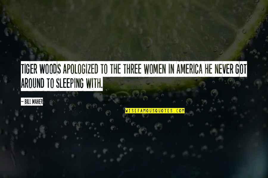 Not Sleeping Around Quotes By Bill Maher: Tiger Woods apologized to the three women in