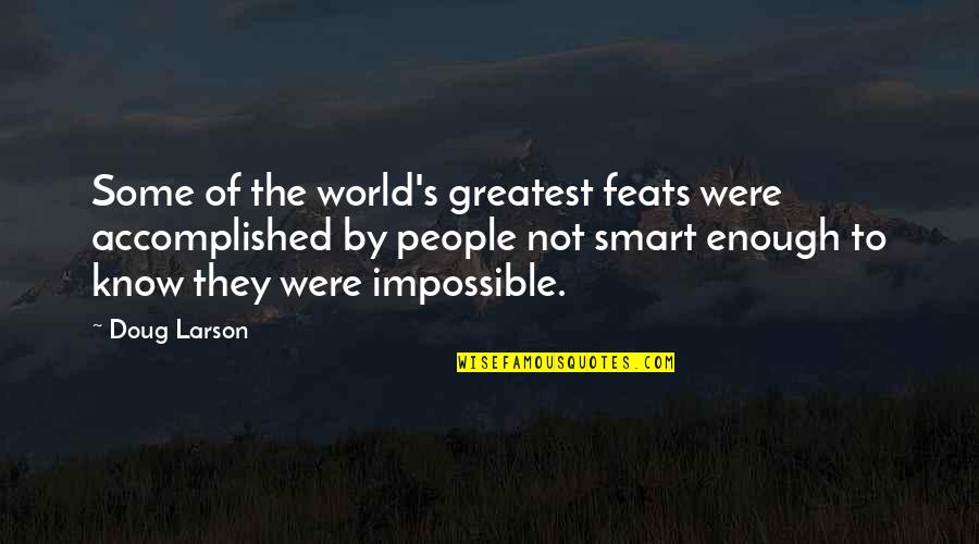 Not Smart Enough Quotes By Doug Larson: Some of the world's greatest feats were accomplished
