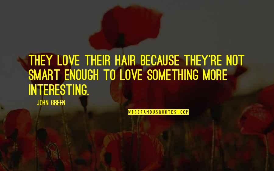 Not Smart Enough Quotes By John Green: They love their hair because they're not smart