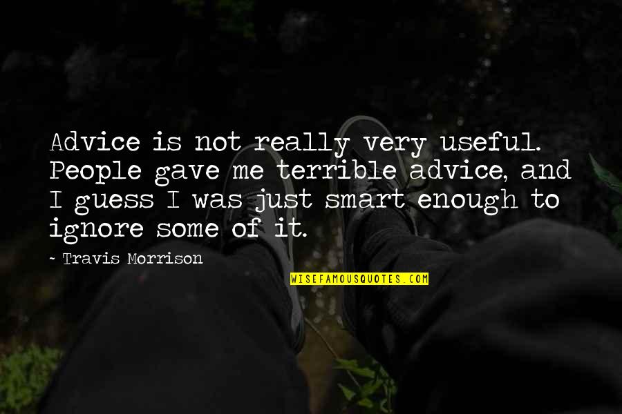 Not Smart Enough Quotes By Travis Morrison: Advice is not really very useful. People gave