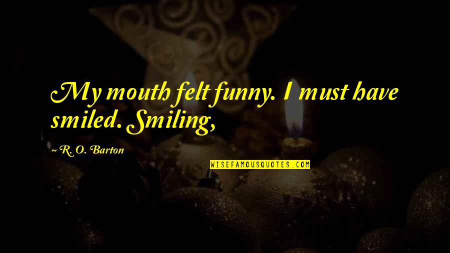 Not Smiling In Quotes By R. O. Barton: My mouth felt funny. I must have smiled.