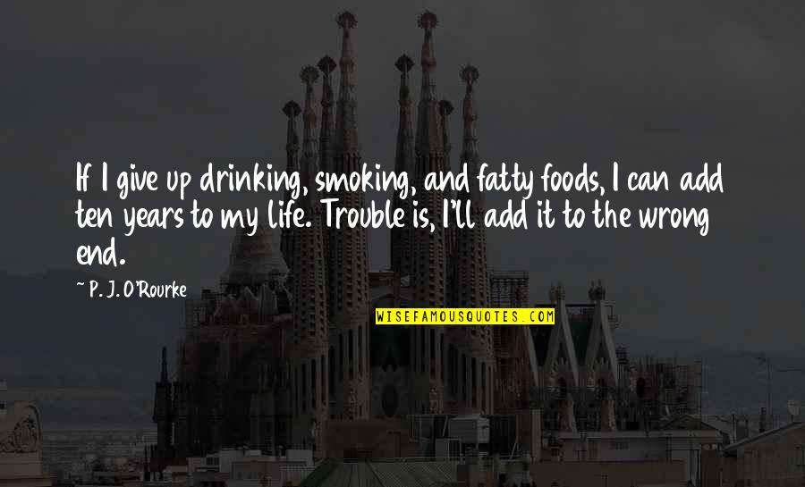 Not Smoking And Drinking Quotes By P. J. O'Rourke: If I give up drinking, smoking, and fatty